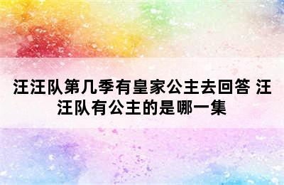 汪汪队第几季有皇家公主去回答 汪汪队有公主的是哪一集